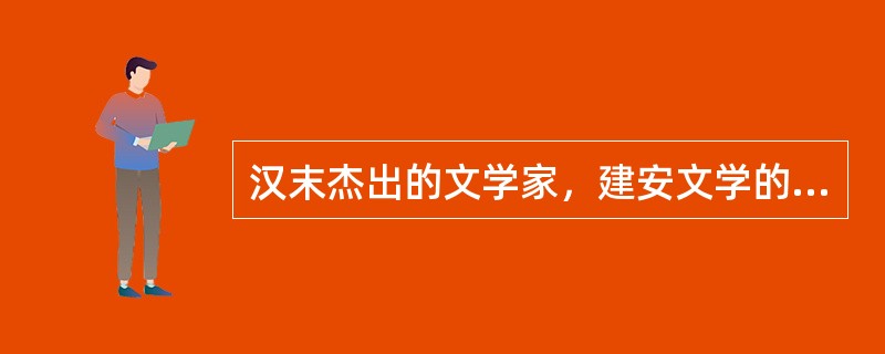 汉末杰出的文学家，建安文学的开创者是（）。