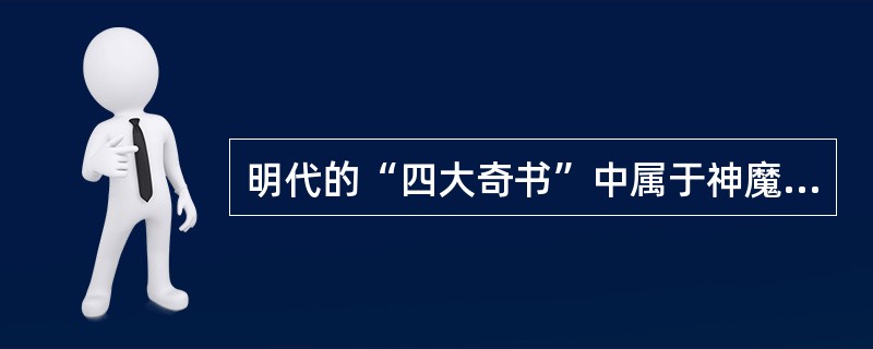 明代的“四大奇书”中属于神魔小说的是（）。