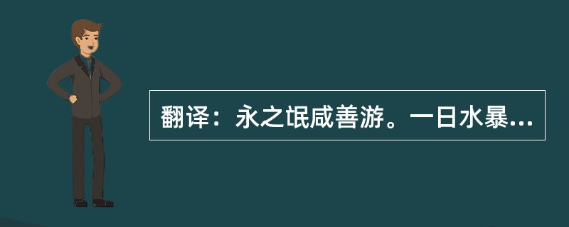 翻译：永之氓咸善游。一日水暴甚，有五六氓乘小船，绝湘水。中济船破，皆游。其一氓尽