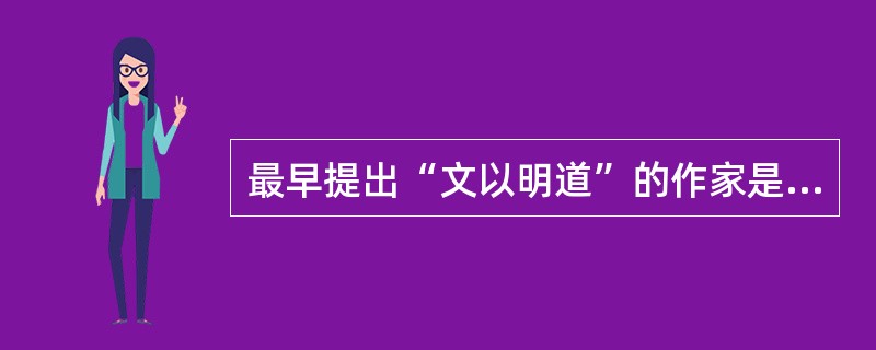 最早提出“文以明道”的作家是（）。