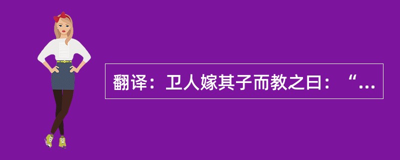 翻译：卫人嫁其子而教之曰：“必私积聚。为人妇而出，常也；成其居，幸也。”其子因私