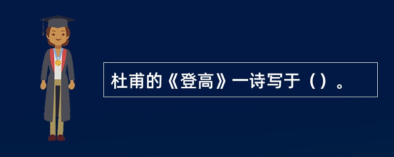 杜甫的《登高》一诗写于（）。