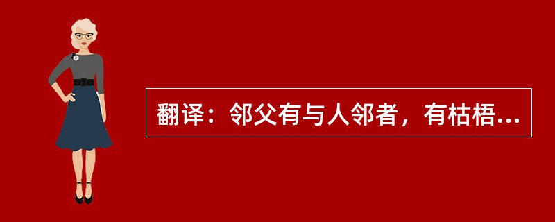 翻译：邻父有与人邻者，有枯梧树，其邻之父言梧树之不善也，邻人遽阀之，邻父因请而以