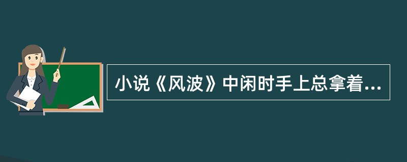 小说《风波》中闲时手上总拿着一杆象牙嘴六尺多长湘妃竹烟管的人物是（）