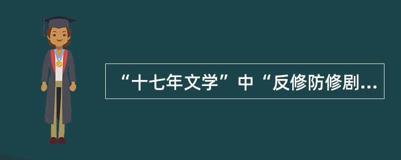 “十七年文学”中“反修防修剧”的代表作是（）。