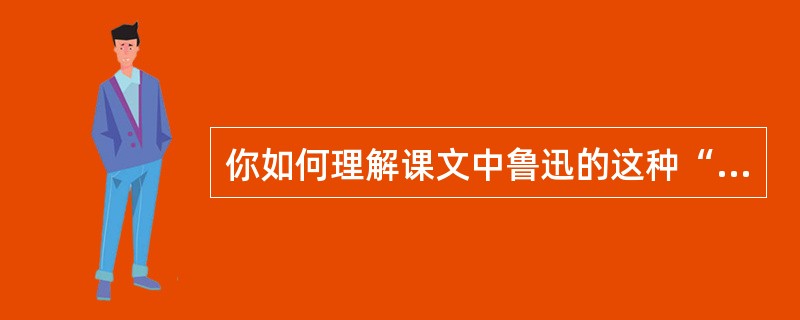 你如何理解课文中鲁迅的这种“复仇”的？你认为这种“至于永久，圆活的身体，已将干枯