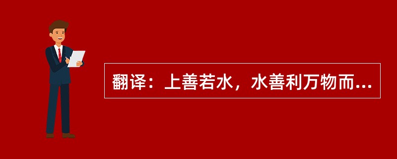 翻译：上善若水，水善利万物而不争。――《道德经》