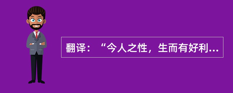 翻译：“今人之性，生而有好利焉，顺是故争夺生而辞让亡焉；生而有疾恶焉，顺是故残贼