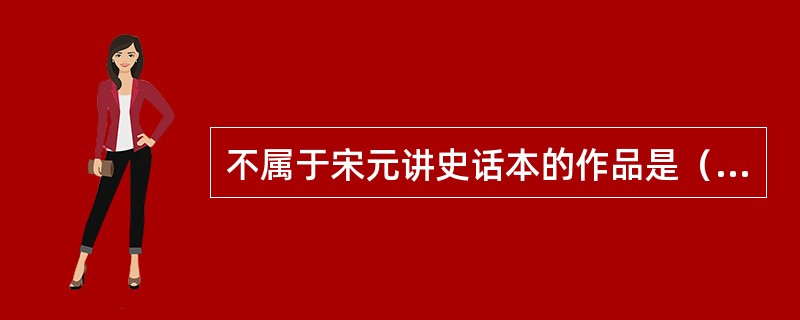 不属于宋元讲史话本的作品是（）。