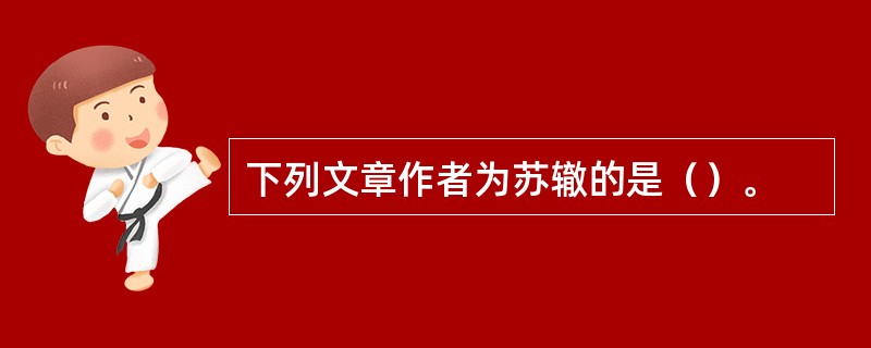 下列文章作者为苏辙的是（）。