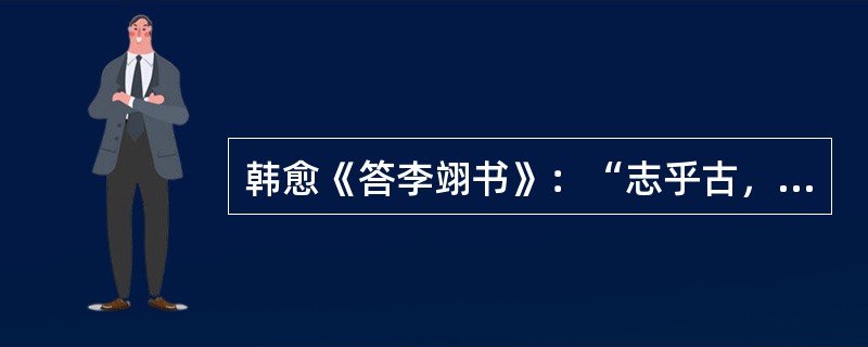 韩愈《答李翊书》：“志乎古，必遗乎今，吾诚乐而悲之。”句中“遗乎今”意思是（）。