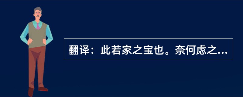 翻译：此若家之宝也。奈何虑之过欤？