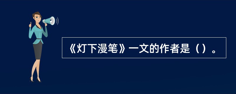 《灯下漫笔》一文的作者是（）。