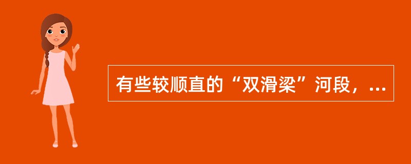 有些较顺直的“双滑梁”河段，因水面背流水底对流的双向环流作用，河心产生上升流，呈