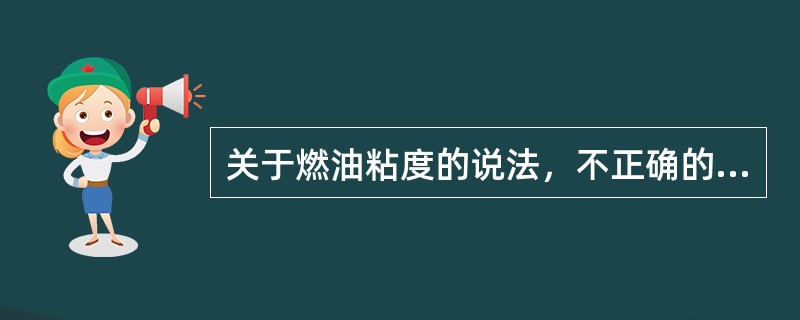 关于燃油粘度的说法，不正确的是()。