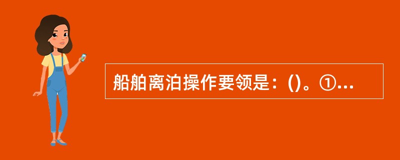 船舶离泊操作要领是：()。①确定船首先离，还是船尾先离或平行离②掌握首或尾的摆出