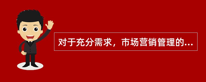 对于充分需求，市场营销管理的任务是（）