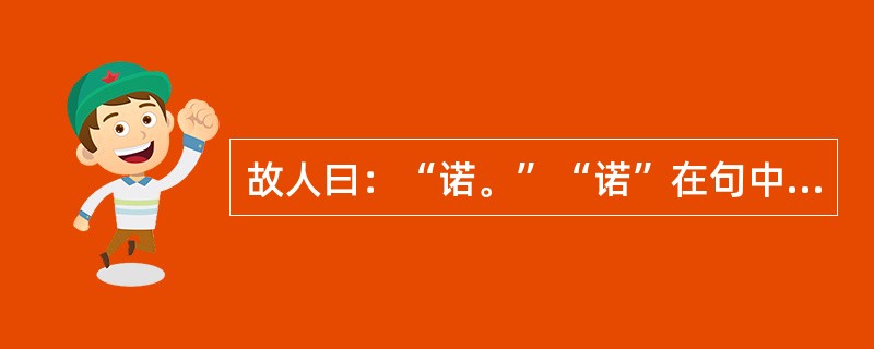 故人曰：“诺。”“诺”在句中是什么意思？