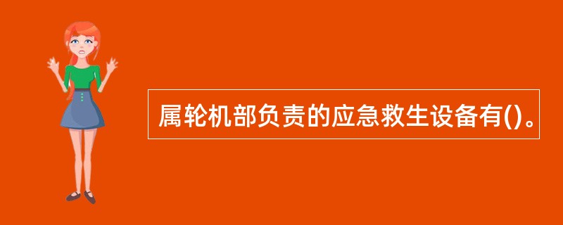 属轮机部负责的应急救生设备有()。