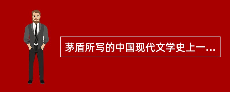 茅盾所写的中国现代文学史上一部革命现实主义的巨著是（）。