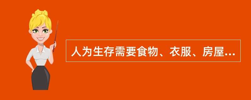 人为生存需要食物、衣服、房屋等，这些都是属于人的（）