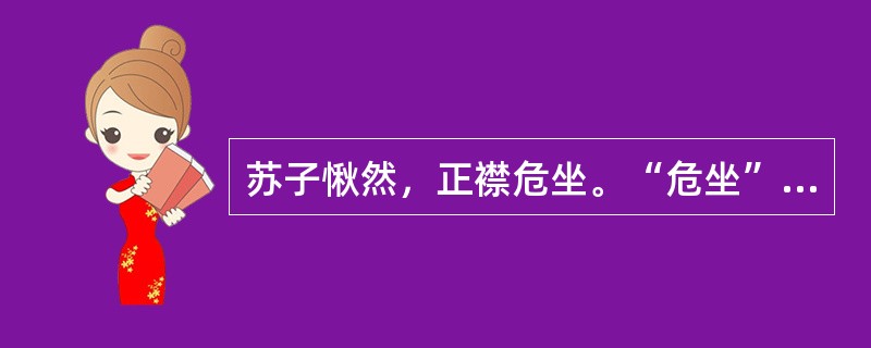 苏子愀然，正襟危坐。“危坐”在句中是什么意思？