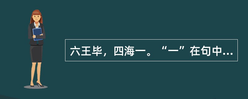 六王毕，四海一。“一”在句中是什么意思？