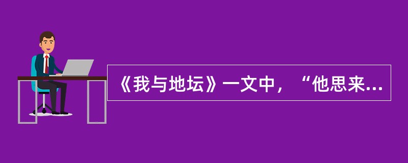 《我与地坛》一文中，“他思来想去最后准时对自己说：‘反正我不能不让他出去……’”