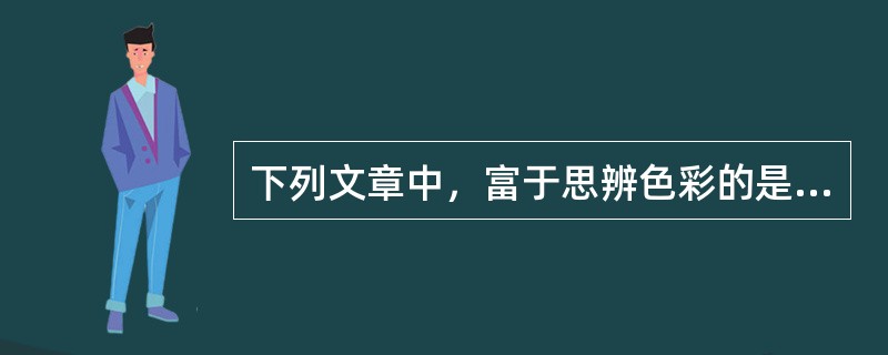 下列文章中，富于思辨色彩的是（）。