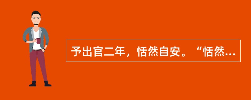 予出官二年，恬然自安。“恬然”在句中是什么意思？