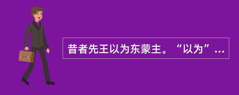 昔者先王以为东蒙主。“以为”在句中的意思是什么？