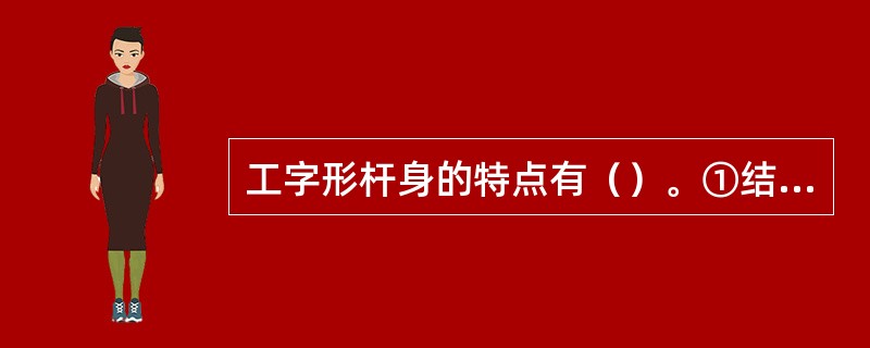 工字形杆身的特点有（）。①结构轻巧②加工方便③抗弯能力大④运动惯性小⑤抗拉能力强