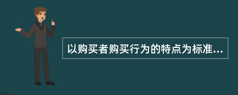 以购买者购买行为的特点为标准来划分，可以把市场划分为（）。