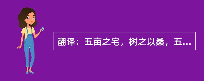 翻译：五亩之宅，树之以桑，五十者可以衣帛矣；鸡豚狗彘之畜，无失其时，七十者可以食