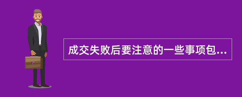 成交失败后要注意的一些事项包括()。