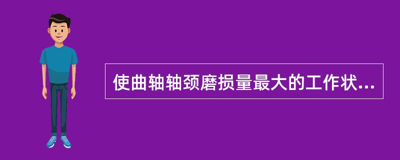 使曲轴轴颈磨损量最大的工作状态是（）