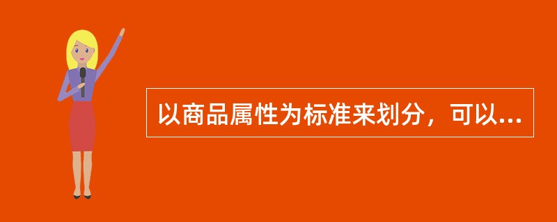 以商品属性为标准来划分，可以把市场划分为（）