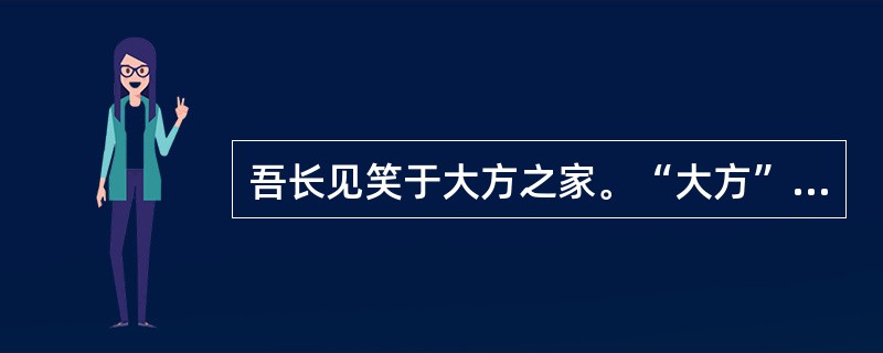 吾长见笑于大方之家。“大方”在句中是什么意思？