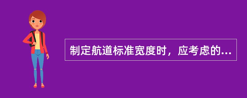 制定航道标准宽度时，应考虑的因素包括（）.