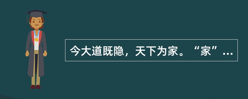 今大道既隐，天下为家。“家”在句中是什么意思？
