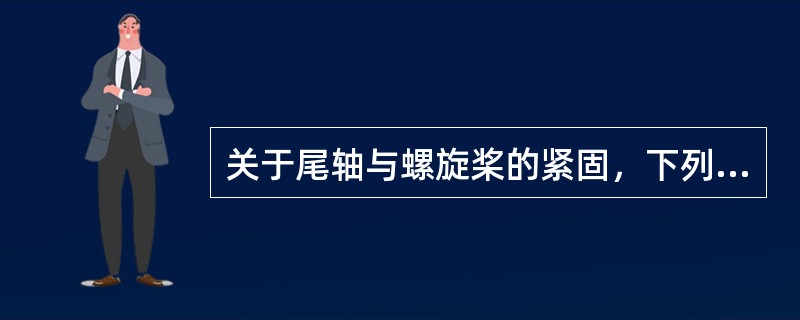 关于尾轴与螺旋桨的紧固，下列说法中不正确的是（）