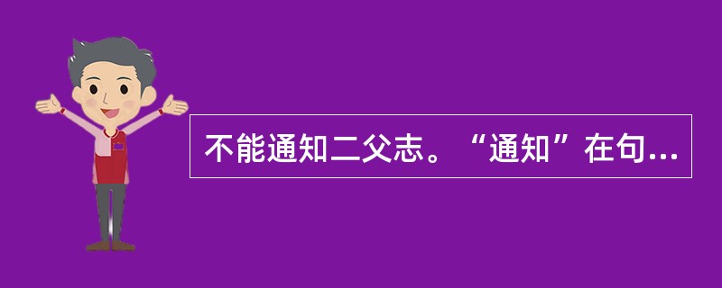 不能通知二父志。“通知”在句中是什么意思？