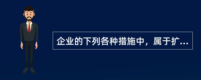 企业的下列各种措施中，属于扩大产品组合的是（）。