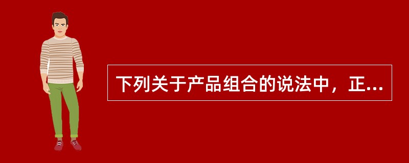 下列关于产品组合的说法中，正确的是（）。