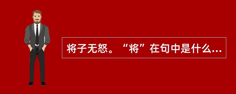 将子无怒。“将”在句中是什么意思？