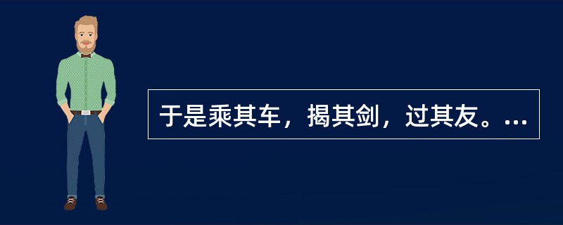 于是乘其车，揭其剑，过其友。“过”在句中是什么意思？