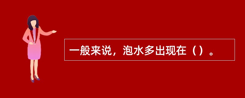 一般来说，泡水多出现在（）。