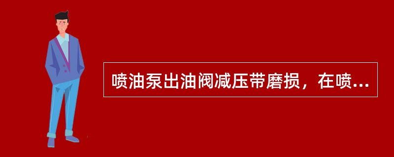 喷油泵出油阀减压带磨损，在喷射过程中会出现（）