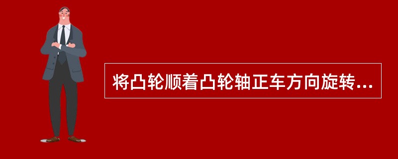 将凸轮顺着凸轮轴正车方向旋转一角度，则会出现（）