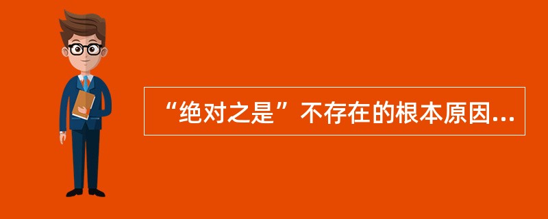“绝对之是”不存在的根本原因是（）。